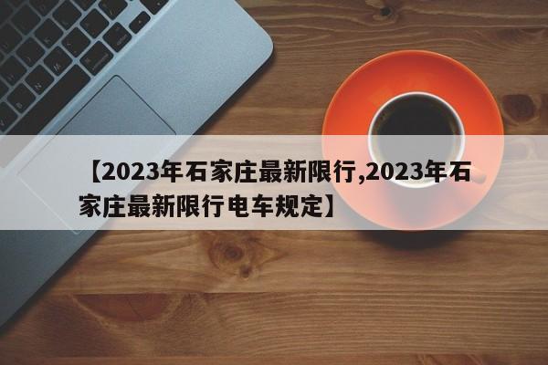 【2023年石家庄最新限行,2023年石家庄最新限行电车规定】