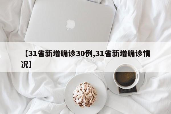 【31省新增确诊30例,31省新增确诊情况】