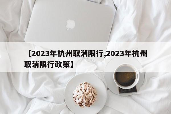 【2023年杭州取消限行,2023年杭州取消限行政策】