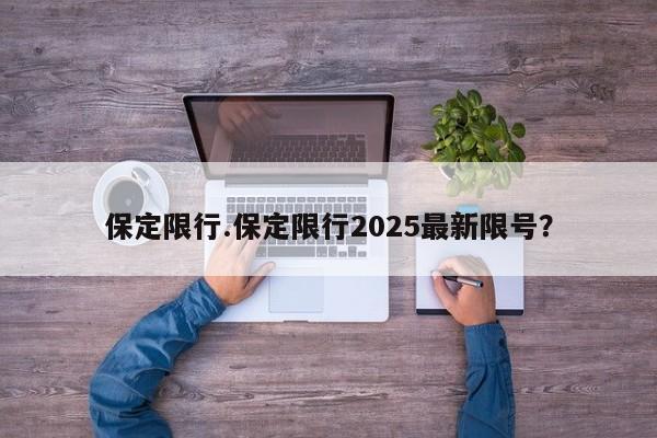 保定限行.保定限行2025最新限号？