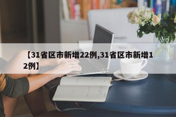 【31省区市新增22例,31省区市新增12例】