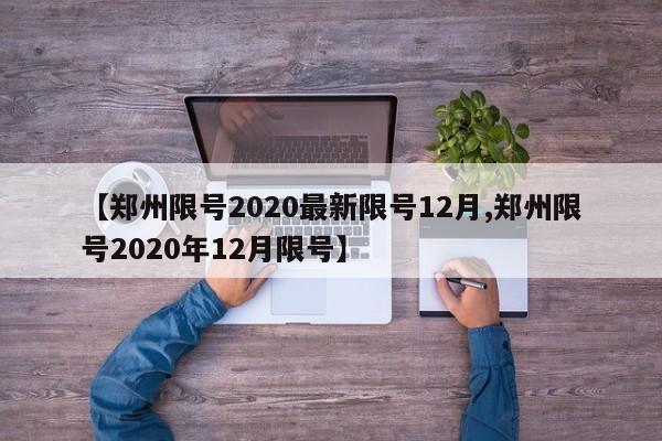 【郑州限号2020最新限号12月,郑州限号2020年12月限号】