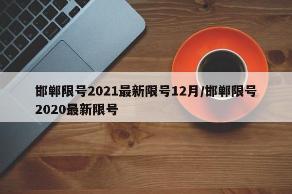 邯郸限号2021最新限号12月/邯郸限号2020最新限号