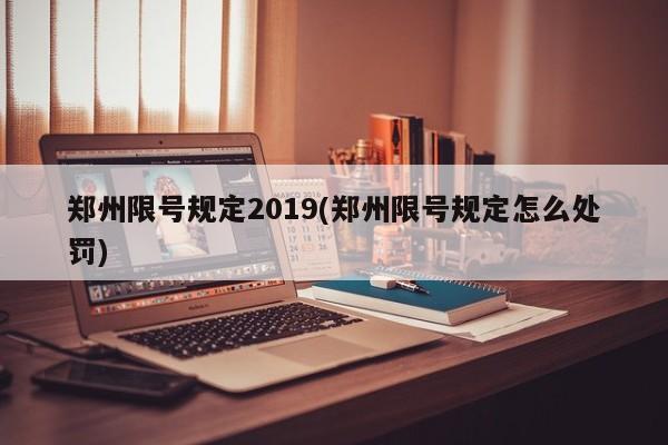 郑州限号规定2019(郑州限号规定怎么处罚)