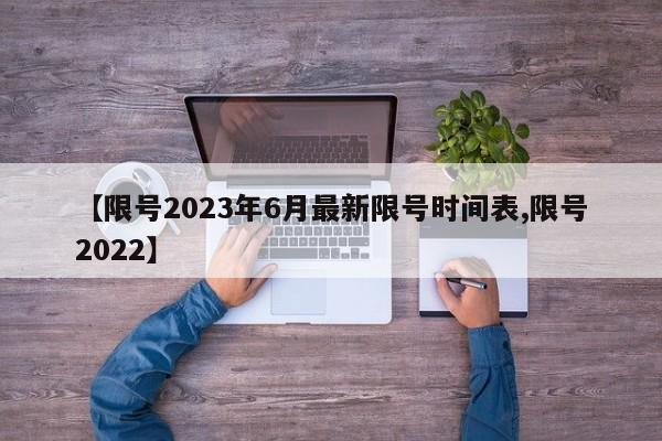 【限号2023年6月最新限号时间表,限号2022】