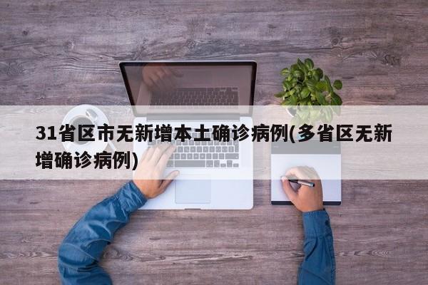 31省区市无新增本土确诊病例(多省区无新增确诊病例)