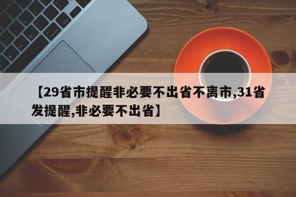 【29省市提醒非必要不出省不离市,31省发提醒,非必要不出省】