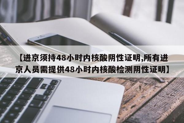 【进京须持48小时内核酸阴性证明,所有进京人员需提供48小时内核酸检测阴性证明】