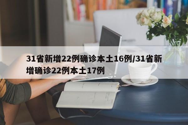 31省新增22例确诊本土16例/31省新增确诊22例本土17例