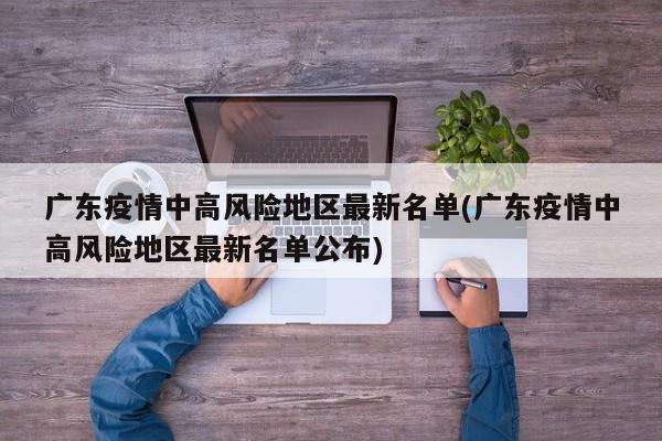 广东疫情中高风险地区最新名单(广东疫情中高风险地区最新名单公布)