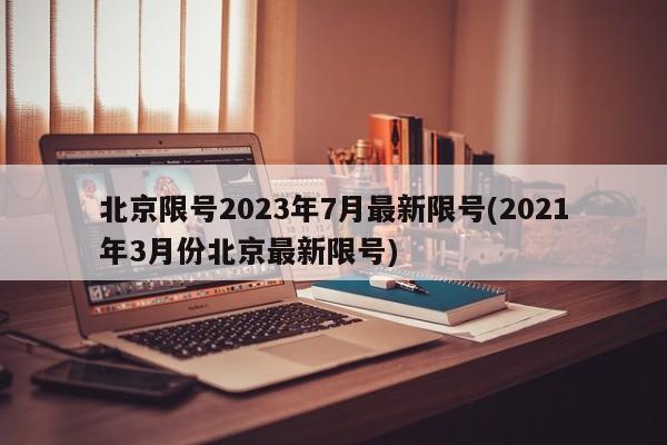 北京限号2023年7月最新限号(2021年3月份北京最新限号)