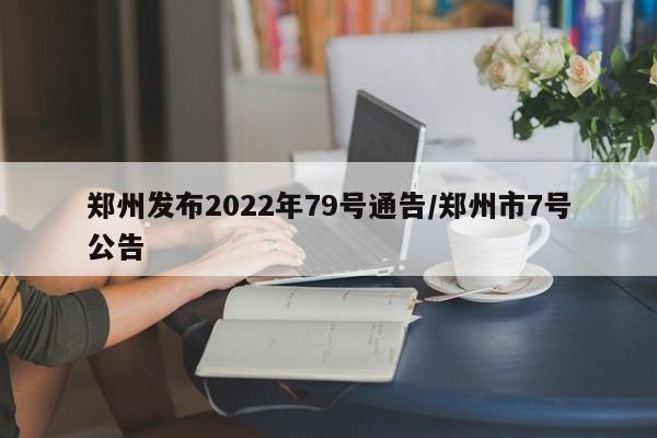 郑州发布2022年79号通告