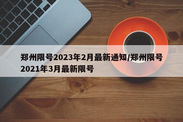 郑州限号2023年2月最新通知/郑州限号2021年3月最新限号