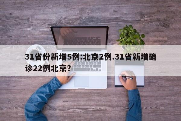 31省份新增5例:北京2例.31省新增确诊22例北京？