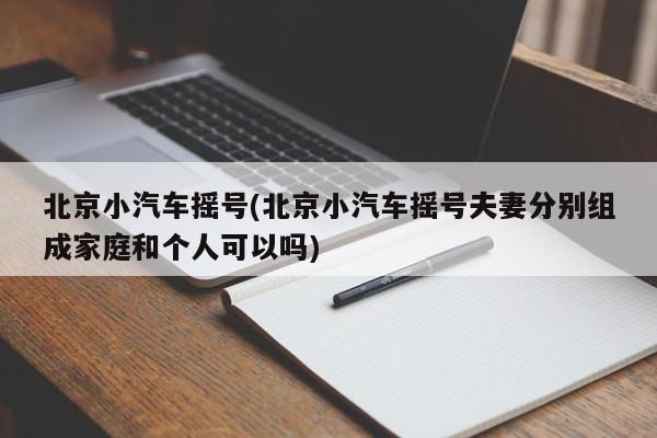 北京小汽车摇号(北京小汽车摇号夫妻分别组成家庭和个人可以吗)