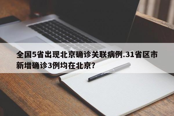 全国5省出现北京确诊关联病例.31省区市新增确诊3例均在北京？