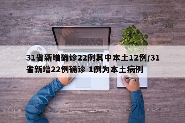 31省新增确诊22例其中本土12例/31省新增22例确诊 1例为本土病例