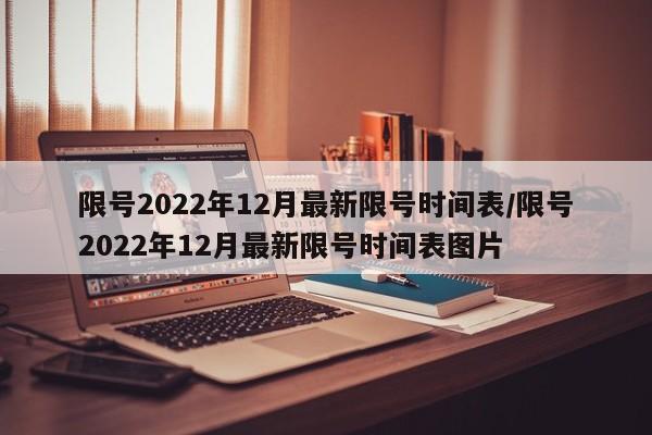 限号2022年12月最新限号时间表/限号2022年12月最新限号时间表图片