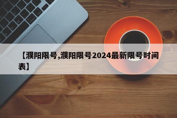 【濮阳限号,濮阳限号2024最新限号时间表】