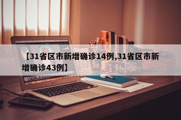 【31省区市新增确诊14例,31省区市新增确诊43例】