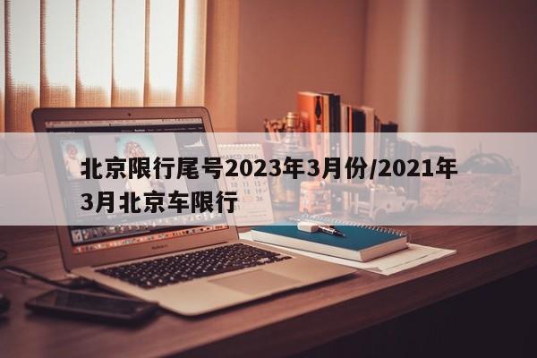 北京限行尾号2023年3月份/2021年3月北京车限行