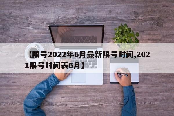 【限号2022年6月最新限号时间,2021限号时间表6月】