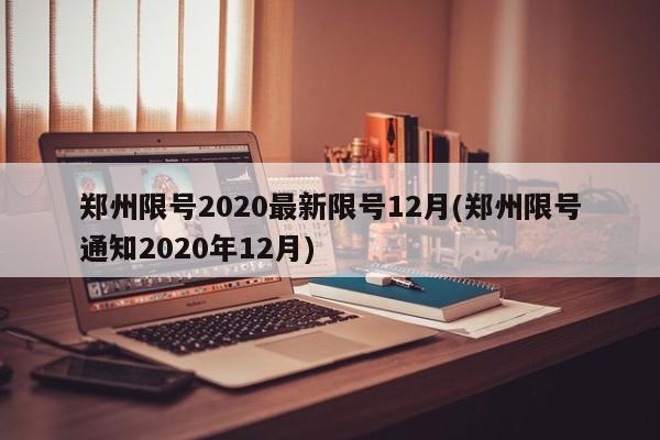 郑州限号2020最新限号12月(郑州限号通知2020年12月)