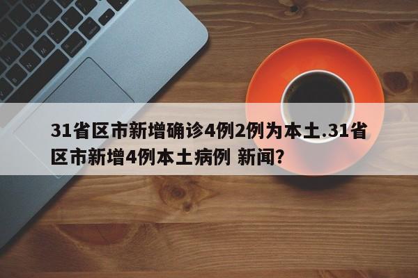 31省区市新增确诊4例2例为本土.31省区市新增4例本土病例 新闻？