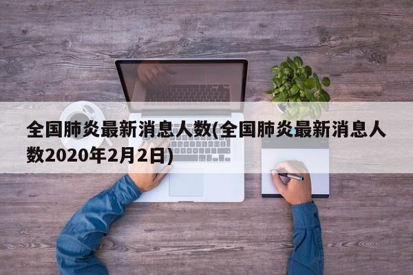 全国肺炎最新消息人数(全国肺炎最新消息人数2020年2月2日)