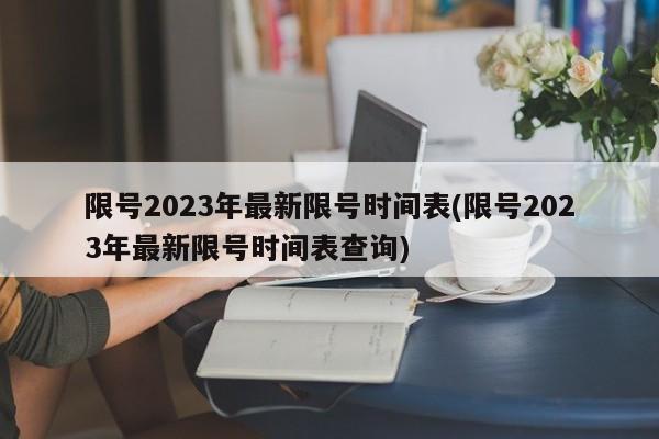 限号2023年最新限号时间表(限号2023年最新限号时间表查询)