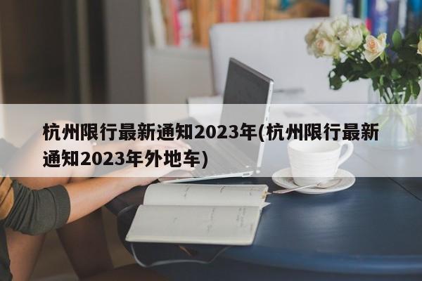 杭州限行最新通知2023年(杭州限行最新通知2023年外地车)