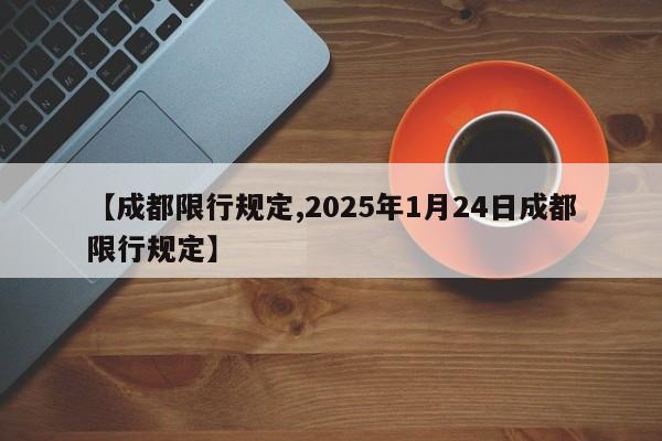 【成都限行规定,2025年1月24日成都限行规定】