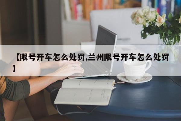 【限号开车怎么处罚,兰州限号开车怎么处罚】