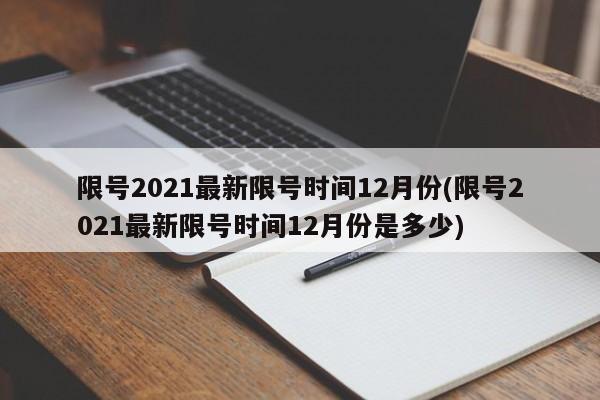 限号2021最新限号时间12月份(限号2021最新限号时间12月份是多少)