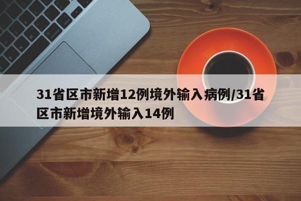 31省区市新增12例境外输入病例/31省区市新增境外输入14例