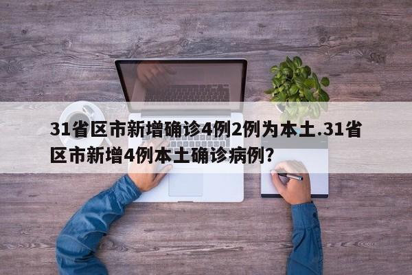 31省区市新增确诊4例2例为本土.31省区市新增4例本土确诊病例？