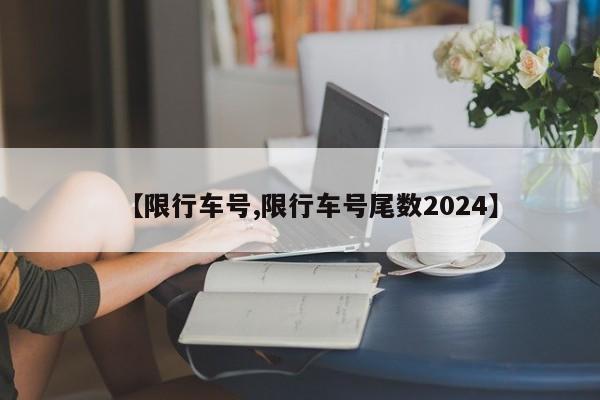 【限行车号,限行车号尾数2024】