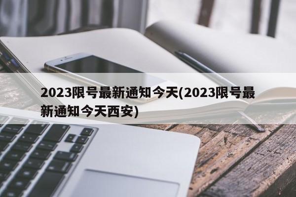 2023限号最新通知今天(2023限号最新通知今天西安)