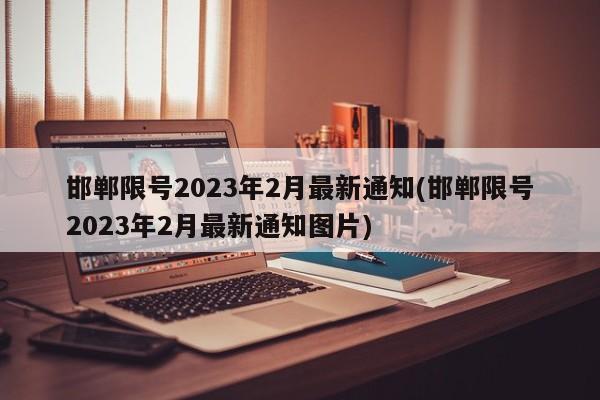 邯郸限号2023年2月最新通知(邯郸限号2023年2月最新通知图片)