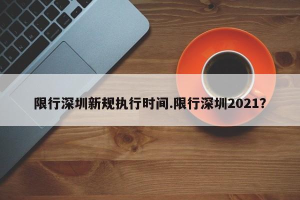 限行深圳新规执行时间.限行深圳2021？