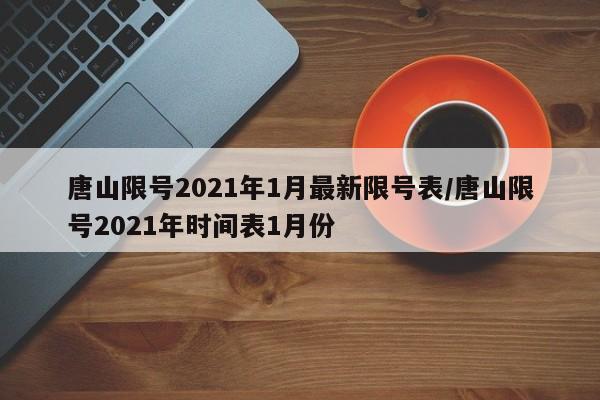 唐山限号2021年1月最新限号表/唐山限号2021年时间表1月份