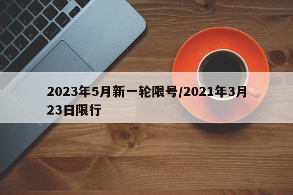 2023年5月新一轮限号/2021年3月23日限行