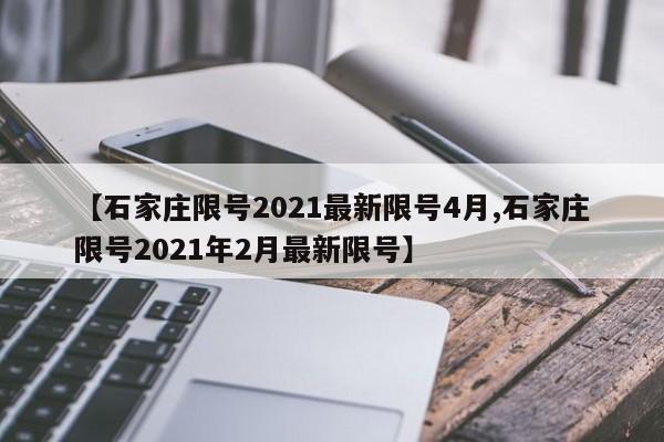 【石家庄限号2021最新限号4月,石家庄限号2021年2月最新限号】