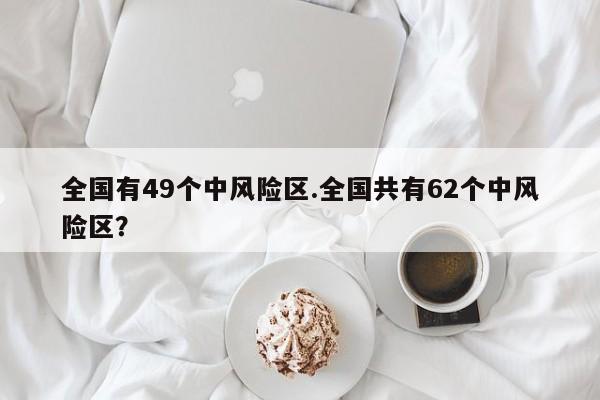 全国有49个中风险区.全国共有62个中风险区？