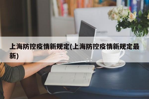 上海防控疫情新规定(上海防控疫情新规定最新)