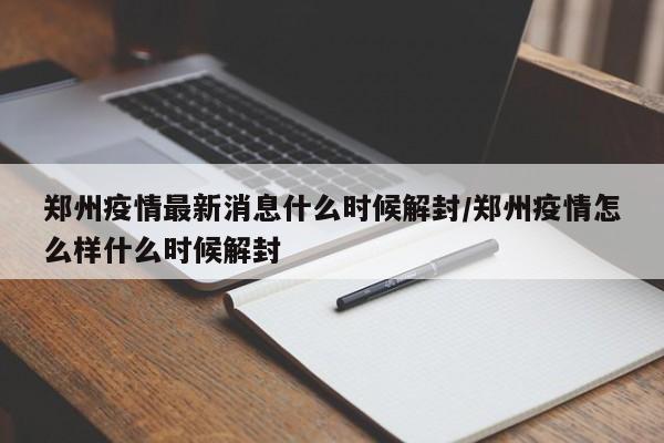 郑州疫情最新消息什么时候解封/郑州疫情怎么样什么时候解封