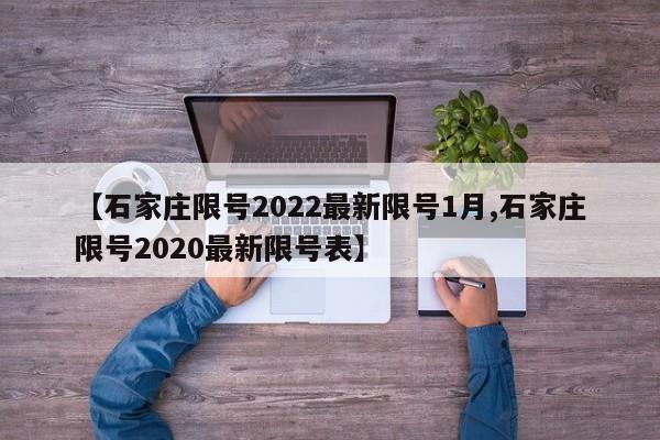 【石家庄限号2022最新限号1月,石家庄限号2020最新限号表】