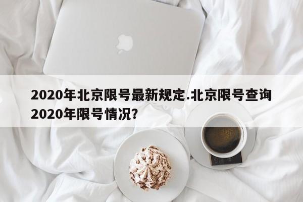 2020年北京限号最新规定.北京限号查询2020年限号情况？