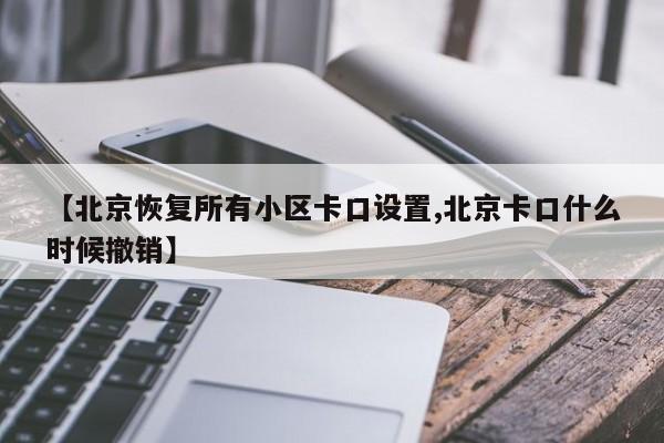 【北京恢复所有小区卡口设置,北京卡口什么时候撤销】