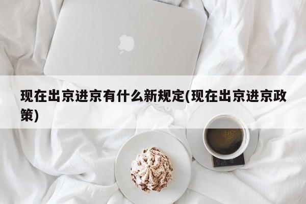 现在出京进京有什么新规定